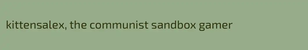 kittensalex, the communist sandbox gamer